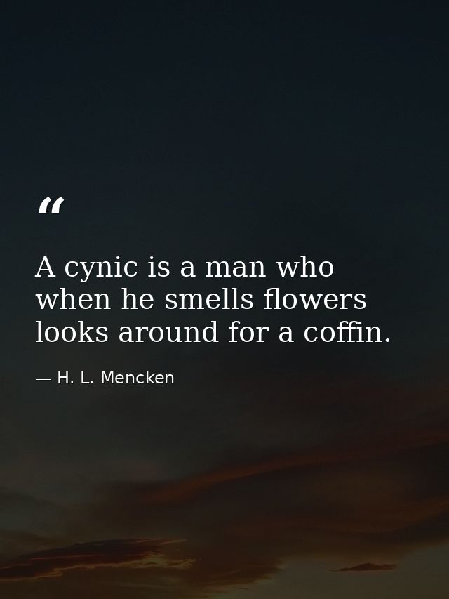 A cynic is a man who  when he smells flowers  looks around for a coffin. — H. L. Mencken