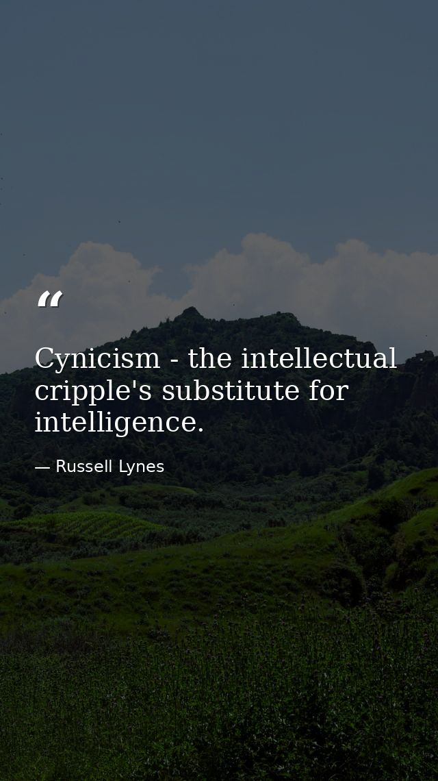 Cynicism - the intellectual cripple's substitute for intelligence. — Russell Lynes