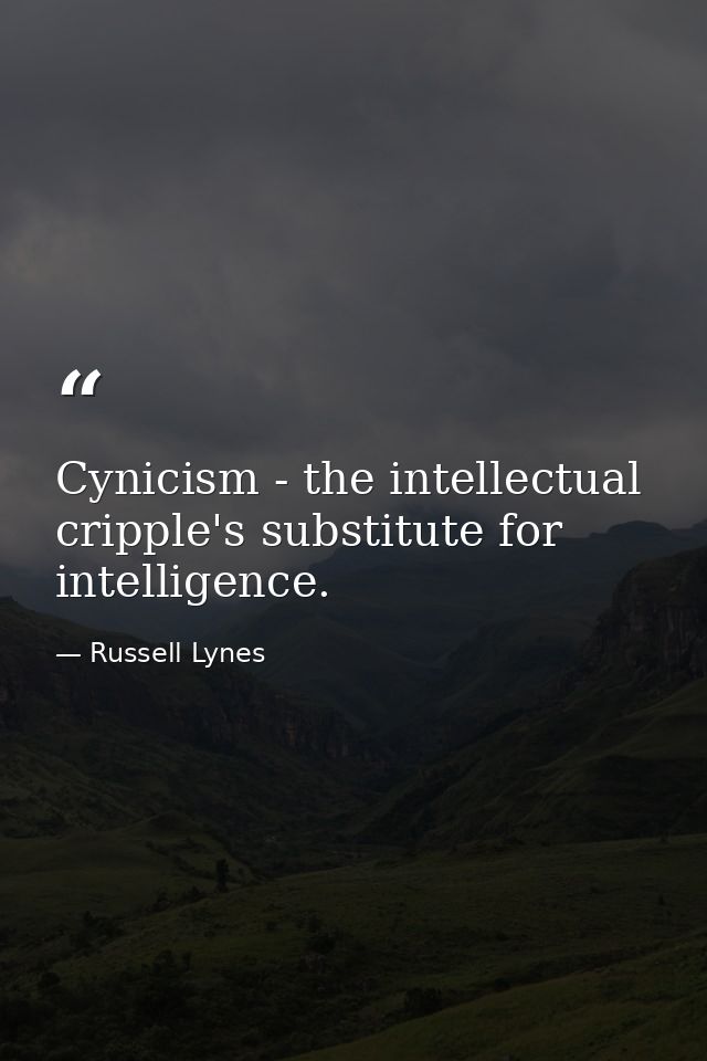 Cynicism - the intellectual cripple's substitute for intelligence. — Russell Lynes