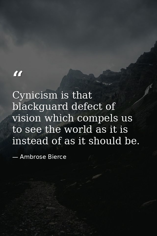 Cynicism is that blackguard defect of vision which compels us to see the world as it is  instead of as it should be. — Ambrose Bierce