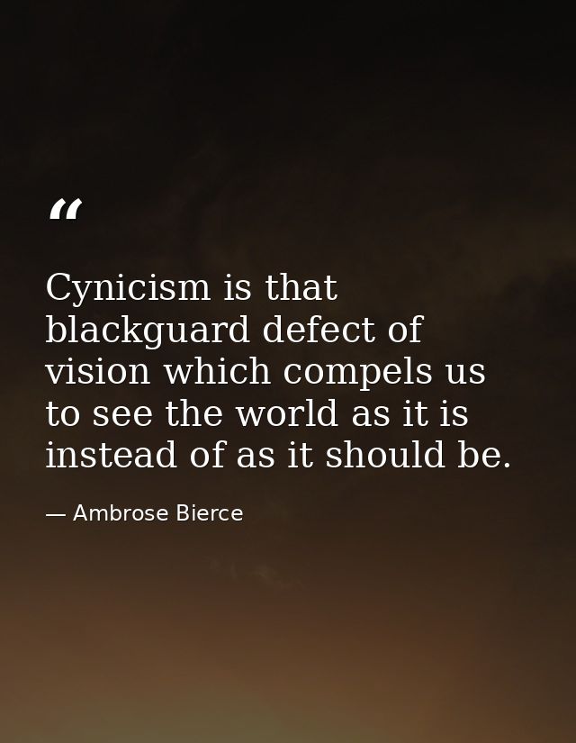 Cynicism is that blackguard defect of vision which compels us to see the world as it is  instead of as it should be. — Ambrose Bierce