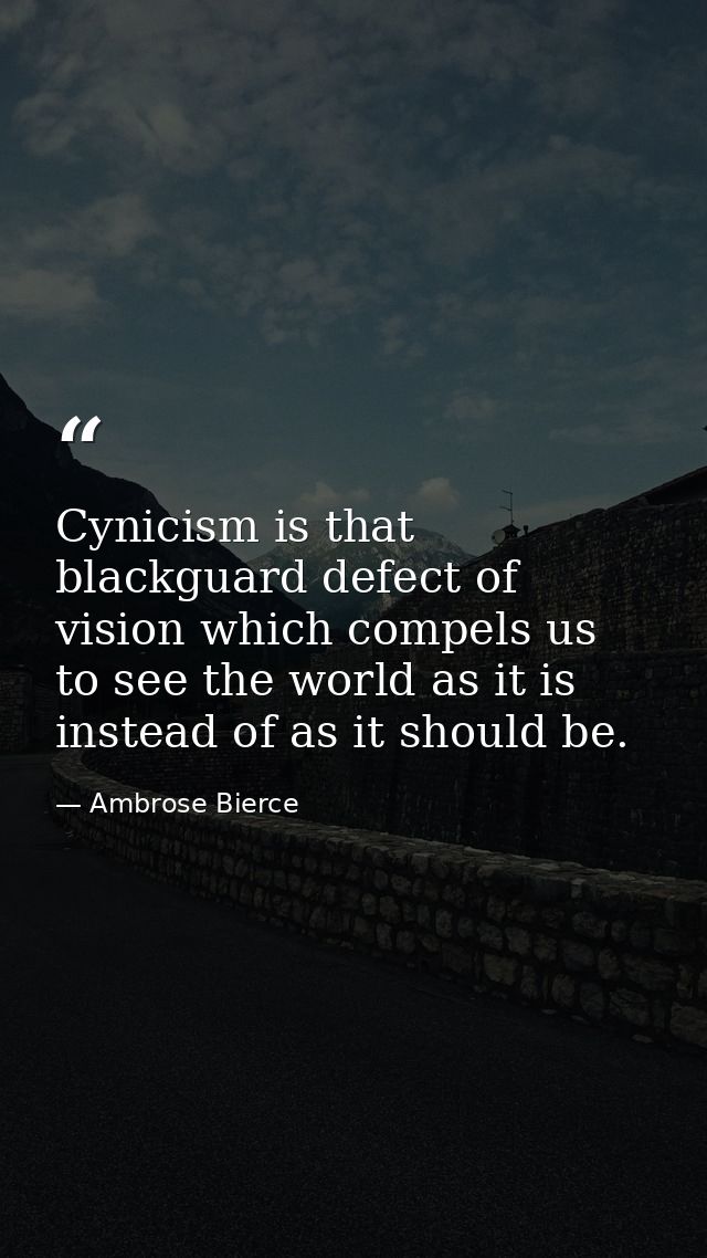 Cynicism is that blackguard defect of vision which compels us to see the world as it is  instead of as it should be. — Ambrose Bierce