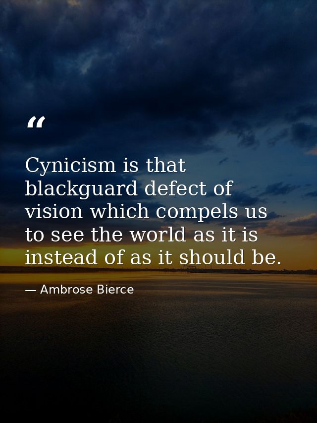 Cynicism is that blackguard defect of vision which compels us to see the world as it is  instead of as it should be. — Ambrose Bierce
