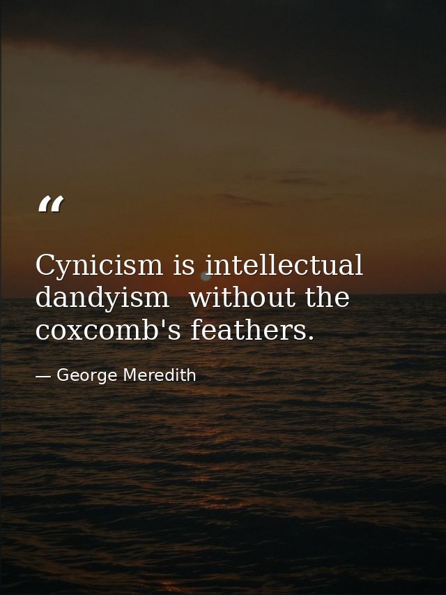 Cynicism is intellectual dandyism  without the coxcomb's feathers. — George Meredith