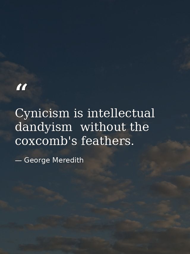 Cynicism is intellectual dandyism  without the coxcomb's feathers. — George Meredith
