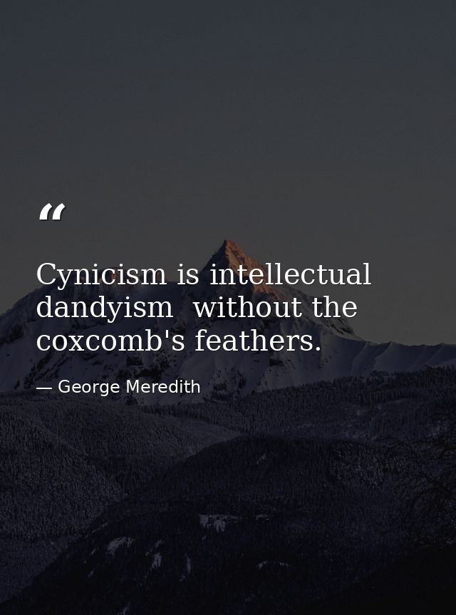 Cynicism is intellectual dandyism  without the coxcomb's feathers. — George Meredith