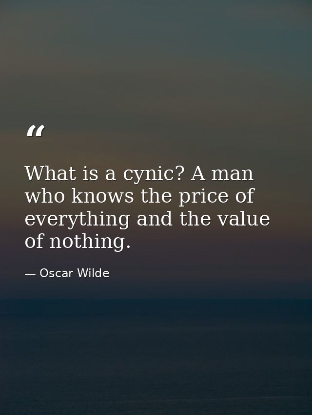 What is a cynic? A man who knows the price of everything and the value of nothing. — Oscar Wilde