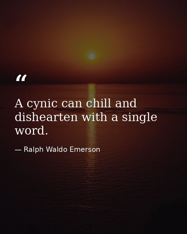 A cynic can chill and dishearten with a single word. — Ralph Waldo Emerson