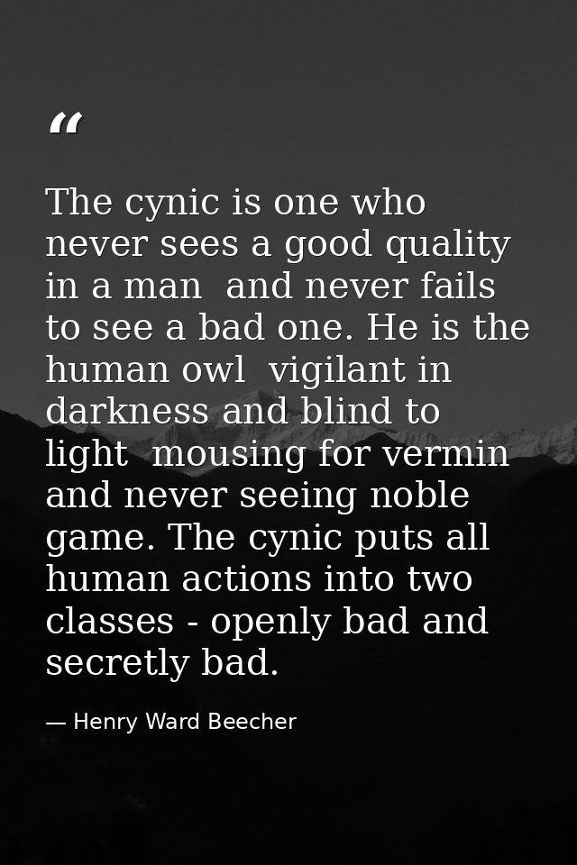 The cynic is one who never sees a good quality in a man  and never fails to see a bad one. He is the human owl  vigilant — Henry Ward Beecher