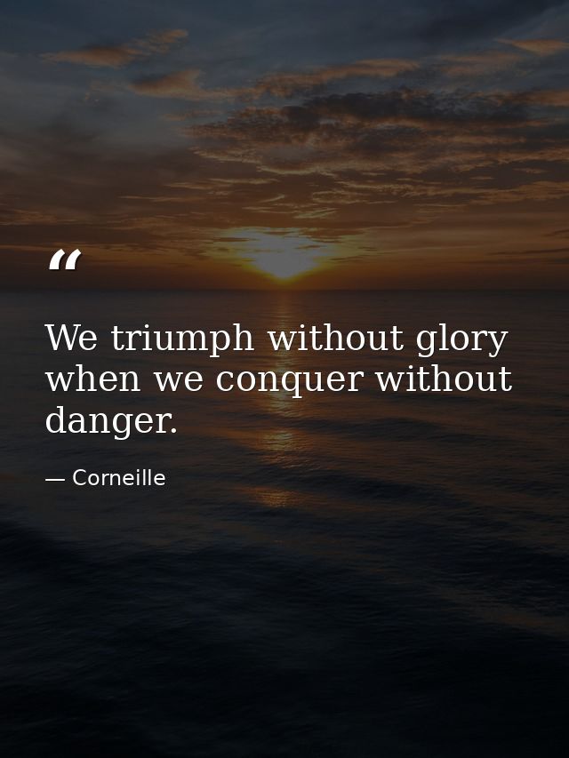 We triumph without glory when we conquer without danger. — Corneille