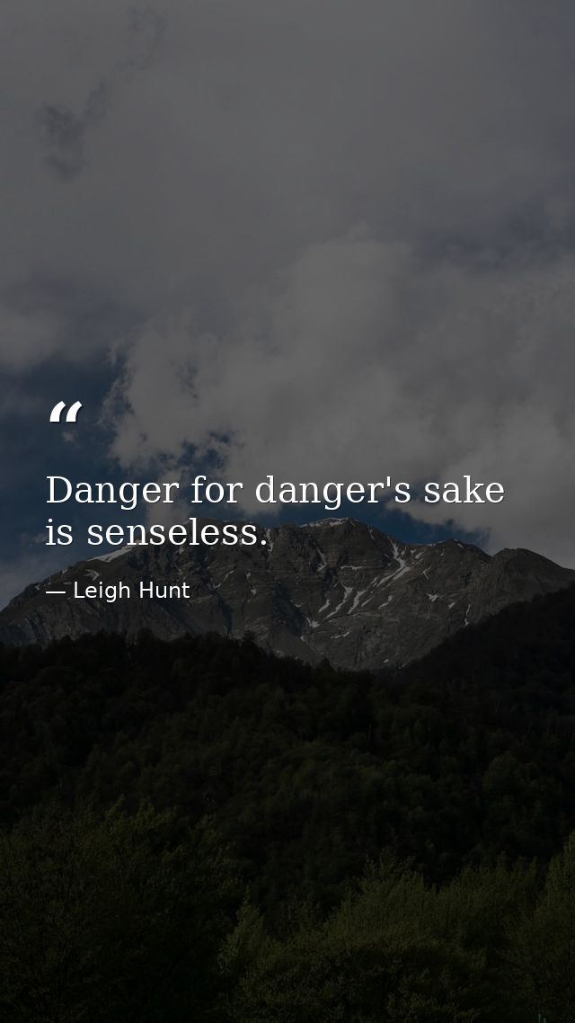 Danger for danger's sake is senseless. — Leigh Hunt