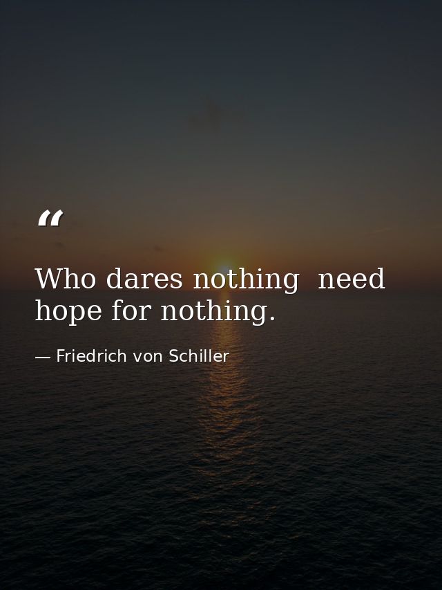 Who dares nothing  need hope for nothing. — Friedrich von Schiller