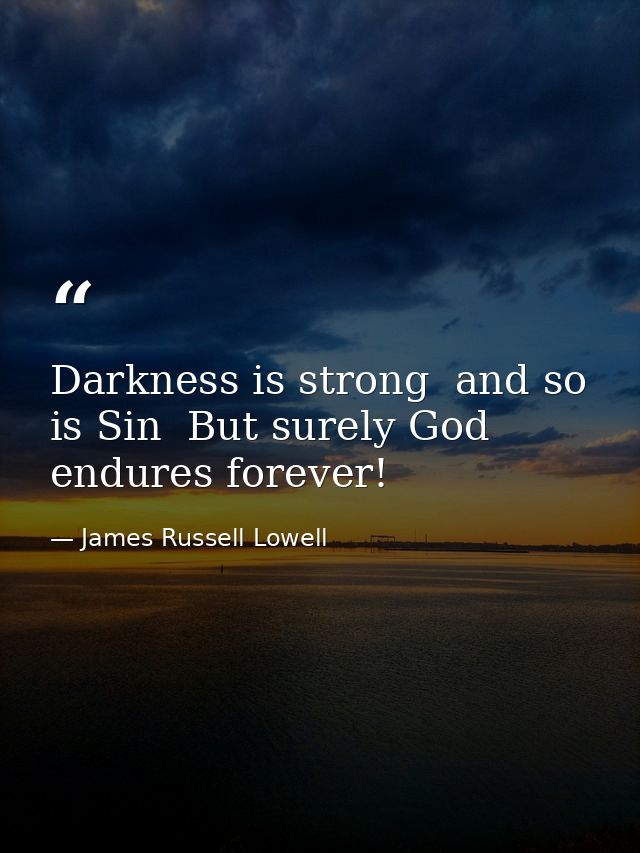 Darkness is strong  and so is Sin  But surely God endures forever! — James Russell Lowell