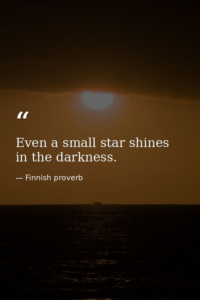 Even a small star shines in the darkness. — Finnish proverb