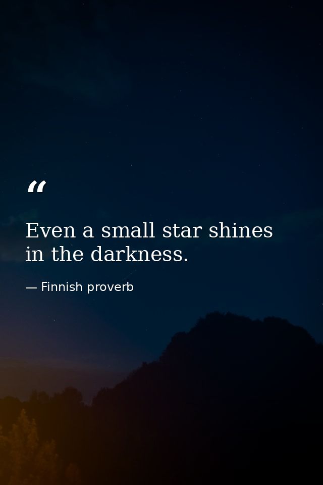Even a small star shines in the darkness. — Finnish proverb