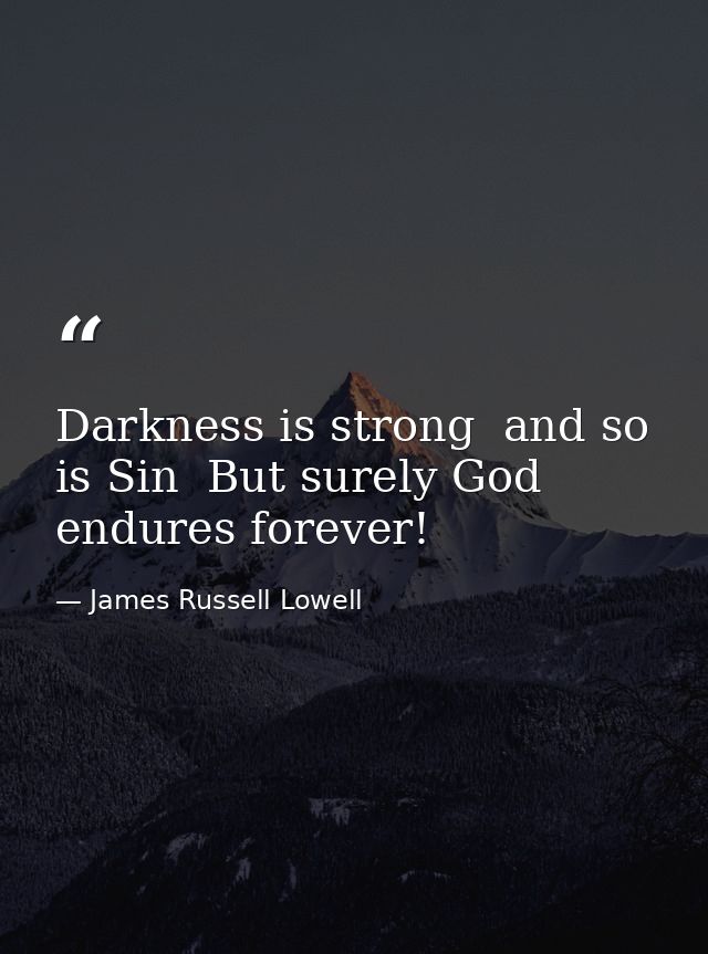 Darkness is strong  and so is Sin  But surely God endures forever! — James Russell Lowell