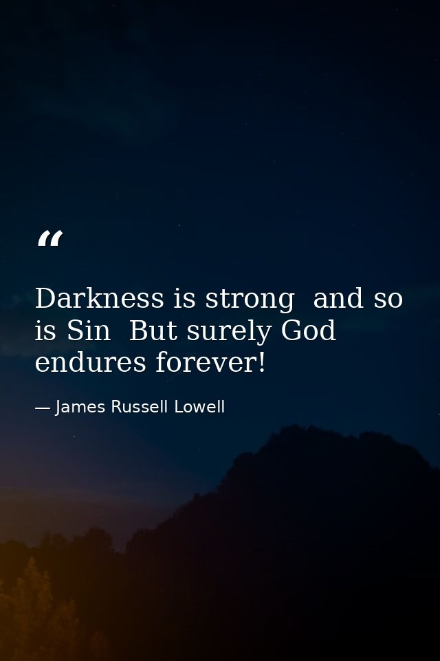 Darkness is strong  and so is Sin  But surely God endures forever! — James Russell Lowell
