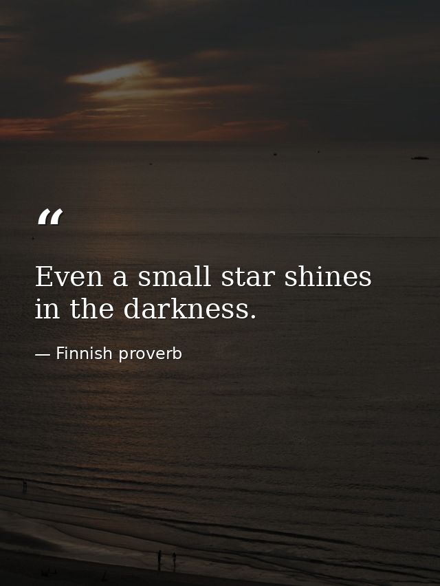 Even a small star shines in the darkness. — Finnish proverb