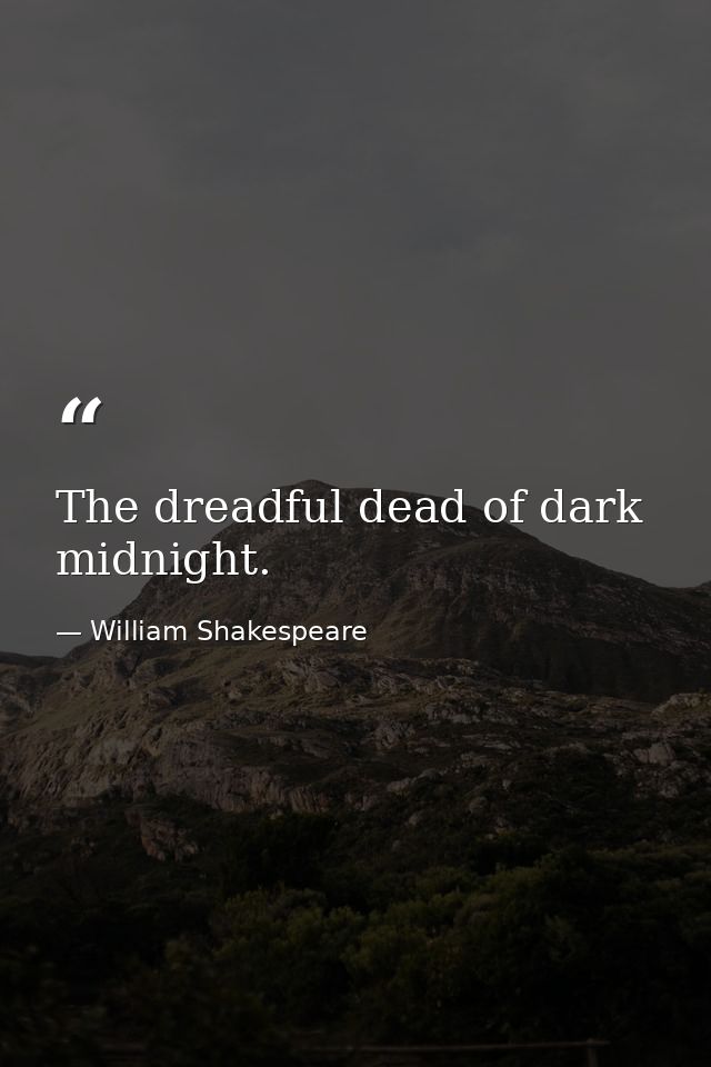 The dreadful dead of dark midnight. — William Shakespeare