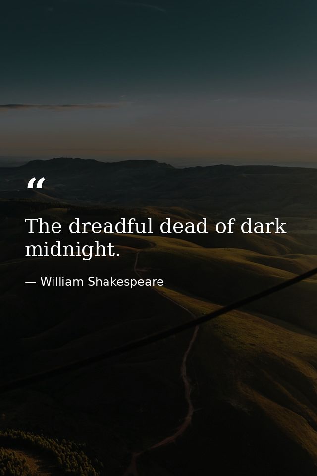 The dreadful dead of dark midnight. — William Shakespeare