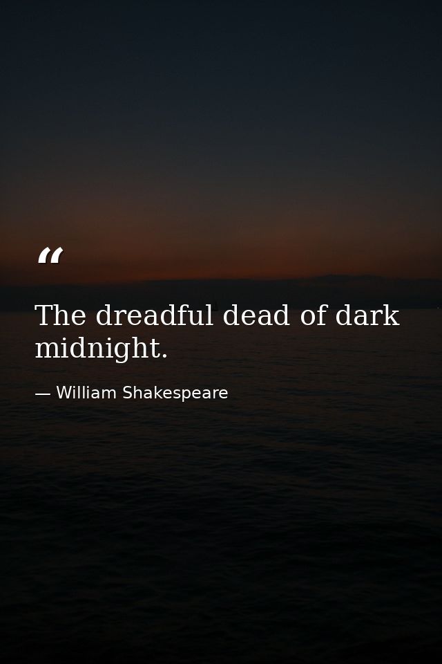 The dreadful dead of dark midnight. — William Shakespeare
