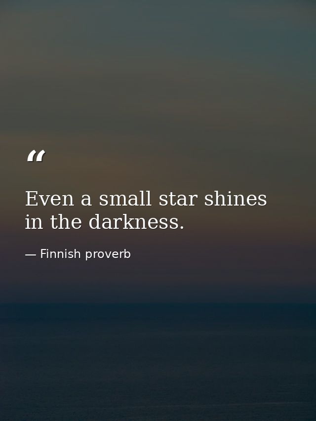 Even a small star shines in the darkness. — Finnish proverb