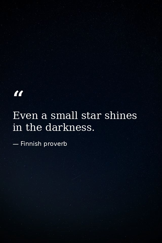 Even a small star shines in the darkness. — Finnish proverb