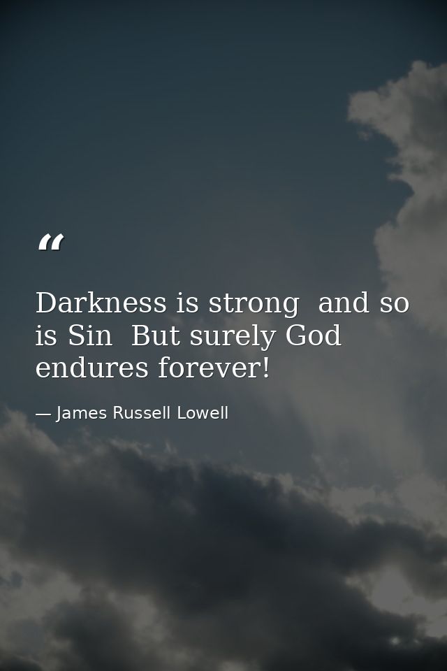 Darkness is strong  and so is Sin  But surely God endures forever! — James Russell Lowell