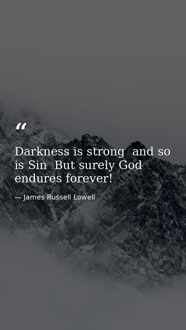Darkness is strong  and so is Sin  But surely God endures forever! — James Russell Lowell