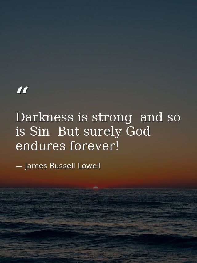 Darkness is strong  and so is Sin  But surely God endures forever! — James Russell Lowell