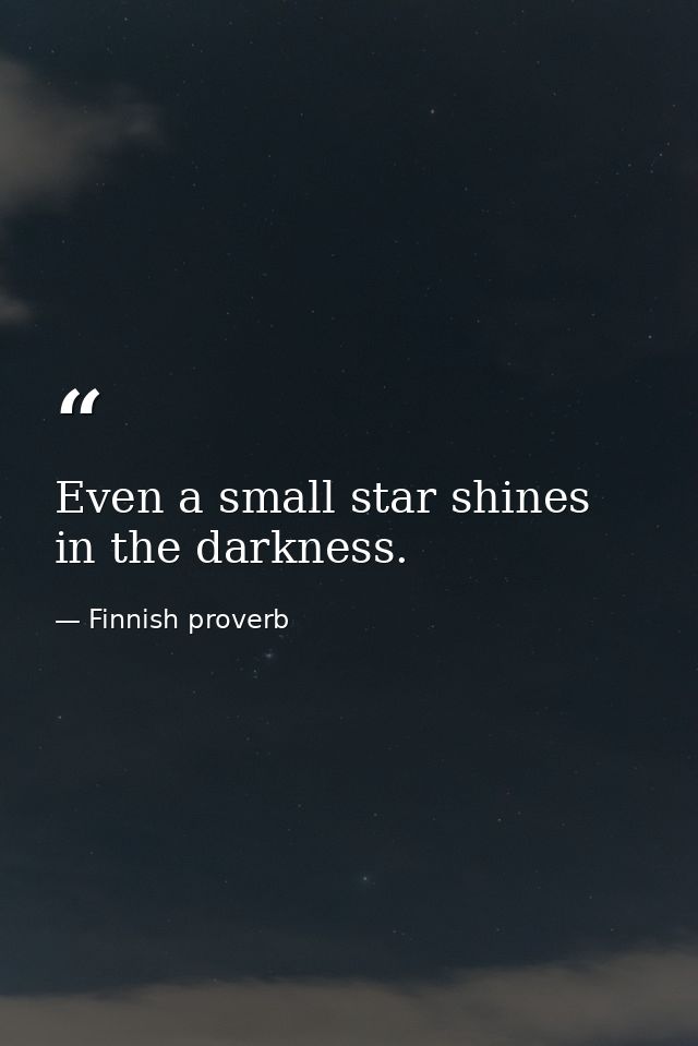 Even a small star shines in the darkness. — Finnish proverb