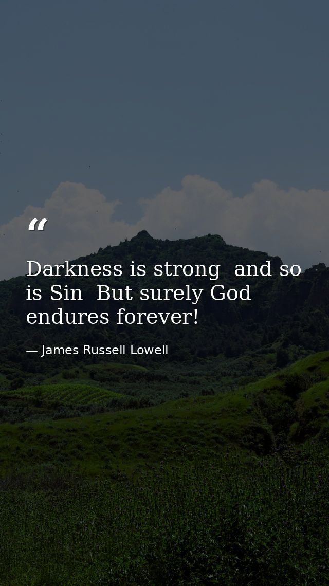 Darkness is strong  and so is Sin  But surely God endures forever! — James Russell Lowell