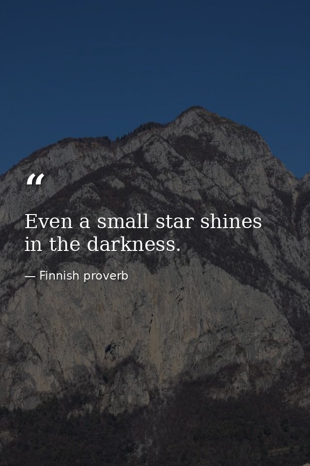 Even a small star shines in the darkness. — Finnish proverb