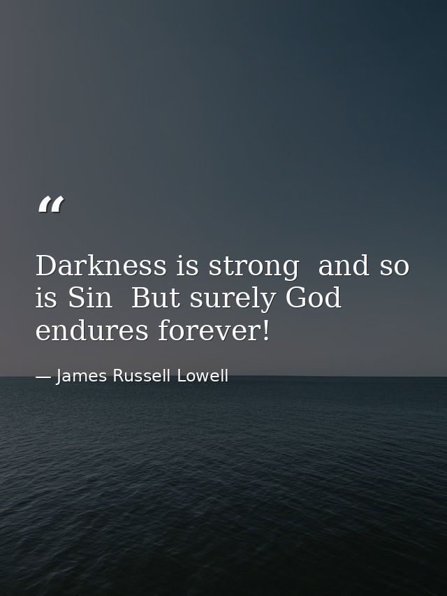 Darkness is strong  and so is Sin  But surely God endures forever! — James Russell Lowell