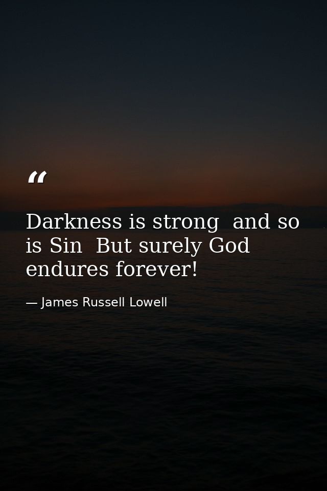 Darkness is strong  and so is Sin  But surely God endures forever! — James Russell Lowell
