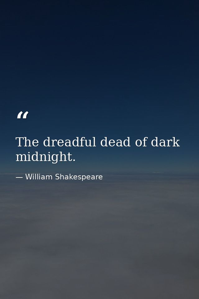 The dreadful dead of dark midnight. — William Shakespeare