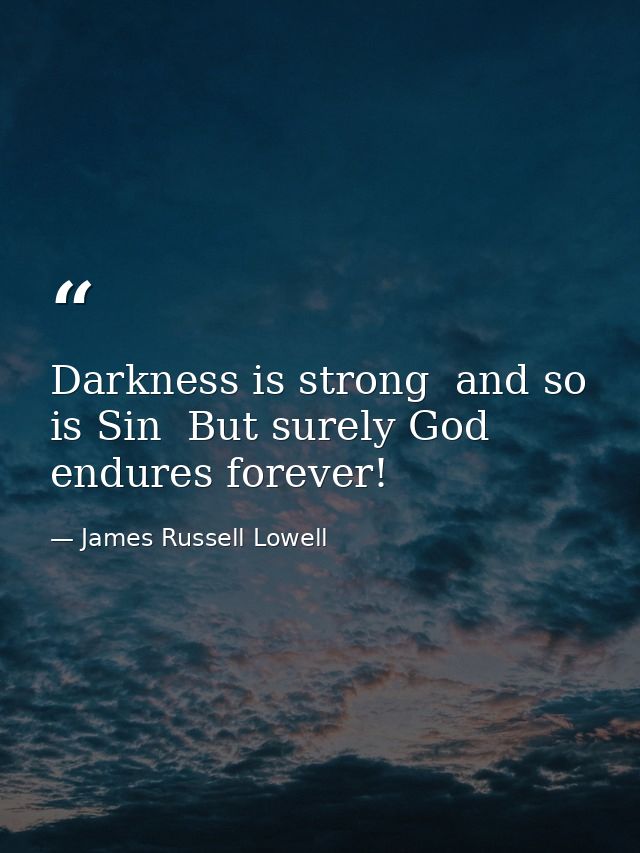Darkness is strong  and so is Sin  But surely God endures forever! — James Russell Lowell