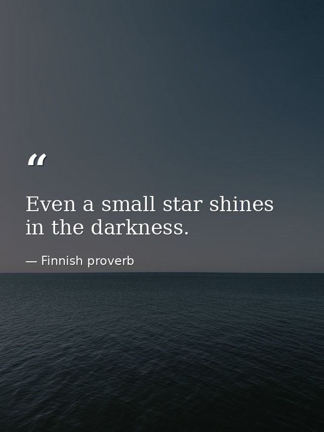 Even a small star shines in the darkness. — Finnish proverb