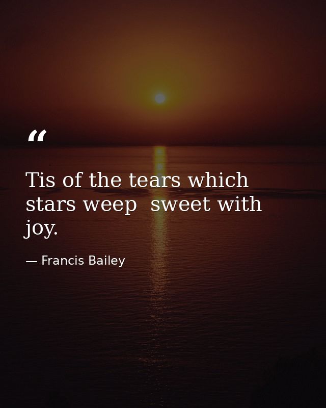 Tis of the tears which stars weep  sweet with joy. — Francis Bailey