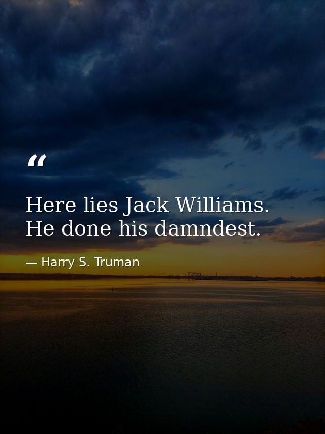 Here lies Jack Williams. He done his damndest. — Harry S. Truman