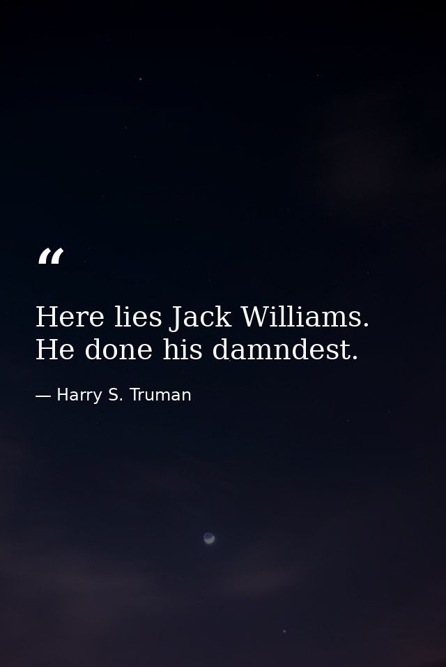 Here lies Jack Williams. He done his damndest. — Harry S. Truman