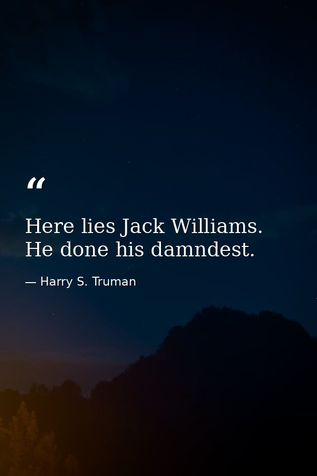 Here lies Jack Williams. He done his damndest. — Harry S. Truman