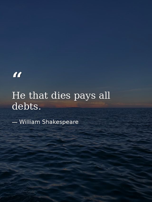 He that dies pays all debts. — William Shakespeare