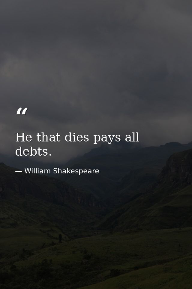 He that dies pays all debts. — William Shakespeare