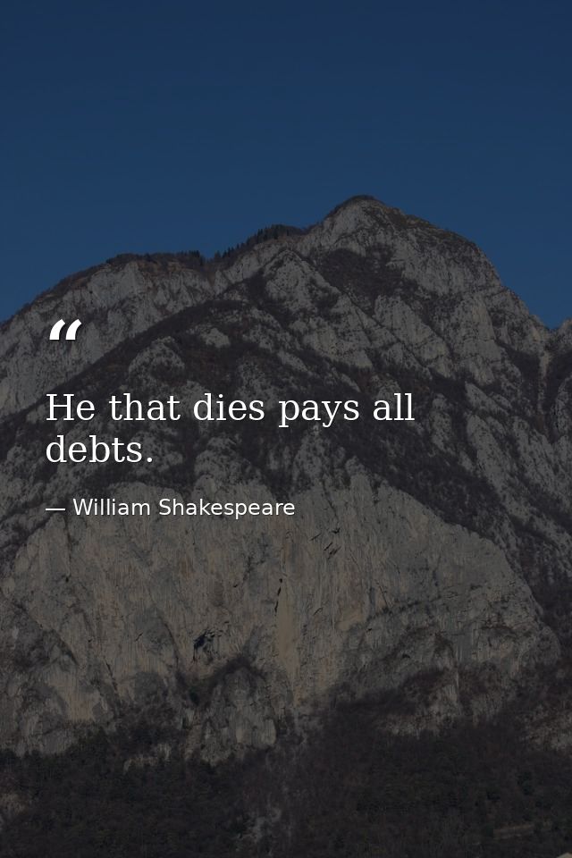 He that dies pays all debts. — William Shakespeare