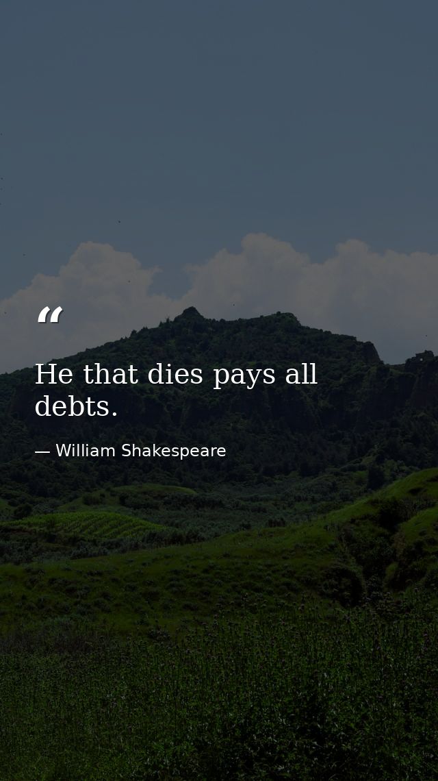 He that dies pays all debts. — William Shakespeare