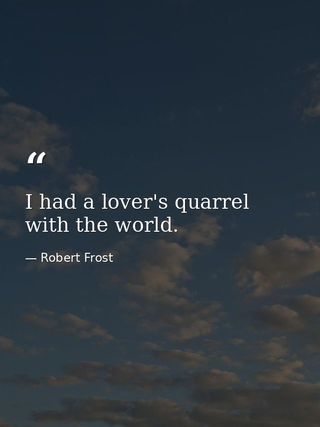 I had a lover's quarrel with the world. — Robert Frost