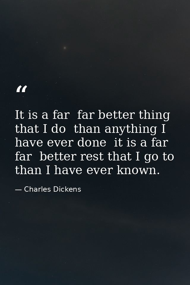 It is a far  far better thing that I do  than anything I have ever done  it is a far  far  better rest that I go to  tha — Charles Dickens