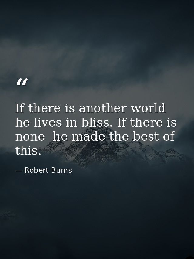 If there is another world  he lives in bliss. If there is none  he made the best of this. — Robert Burns