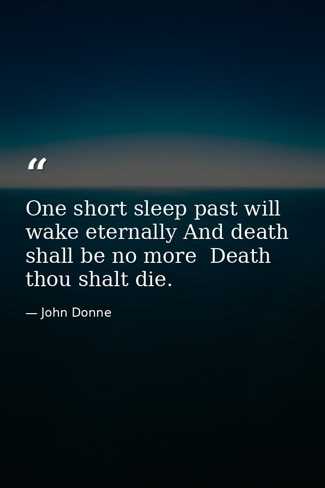 One short sleep past will wake eternally And death shall be no more  Death thou shalt die. — John Donne